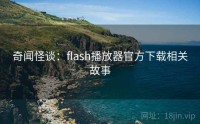 奇闻怪谈：flash播放器官方下载相关故事