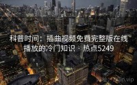 科普时间：插曲视频免费完整版在线播放的冷门知识 · 热点5249