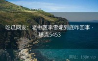 吃瓜网友：老中医李雪妮到底咋回事 · 爆点5453