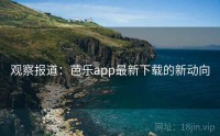 观察报道：芭乐app最新下载的新动向