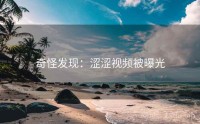 奇怪发现：涩涩视频被曝光