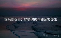 娱乐圈奇闻：结婚时被伴郎玩被爆出