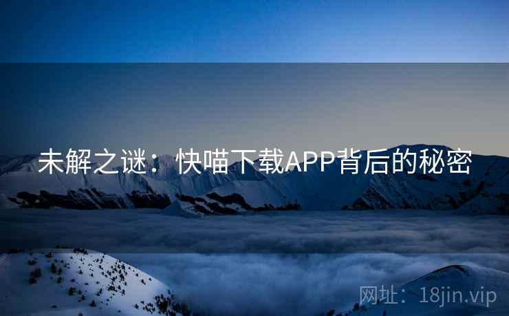 未解之谜：快喵下载APP背后的秘密