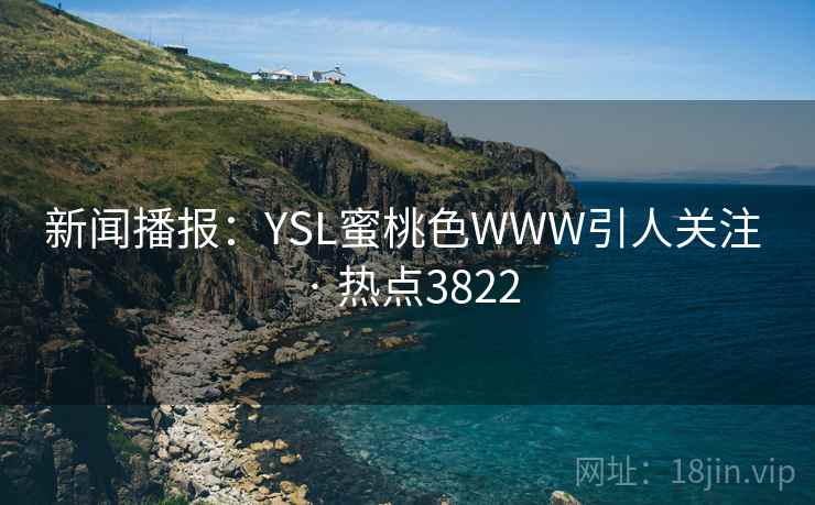 新闻播报：YSL蜜桃色WWW引人关注 · 热点3822