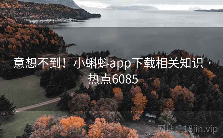 意想不到！小蝌蚪app下载相关知识 · 热点6085
