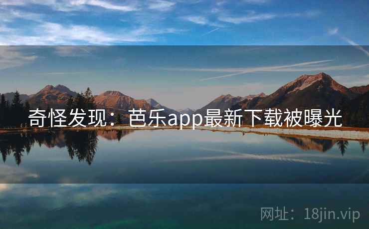 奇怪发现：芭乐app最新下载被曝光