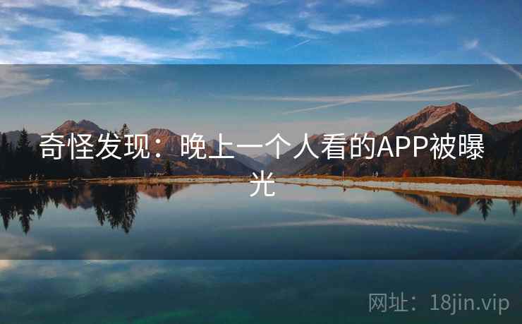 奇怪发现：晚上一个人看的APP被曝光