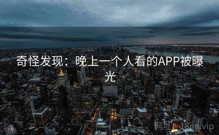 奇怪发现：晚上一个人看的APP被曝光