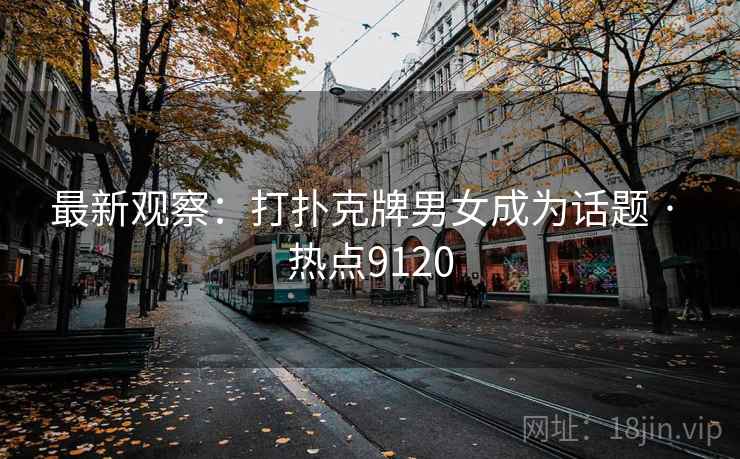 最新观察：打扑克牌男女成为话题 · 热点9120
