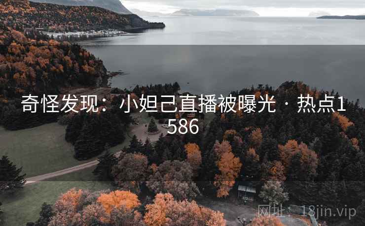 奇怪发现：小妲己直播被曝光 · 热点1586