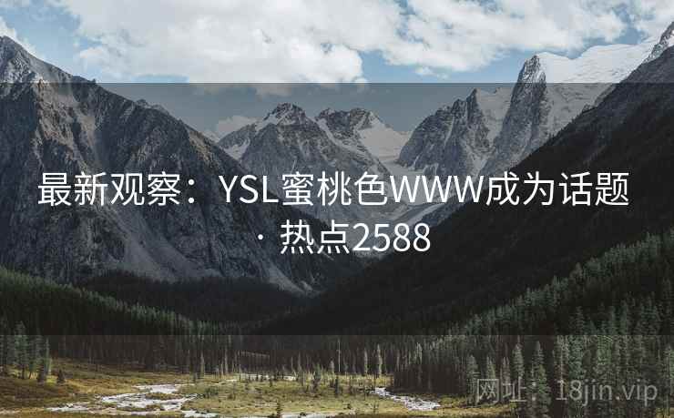 最新观察：YSL蜜桃色WWW成为话题 · 热点2588