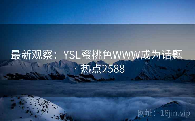 最新观察：YSL蜜桃色WWW成为话题 · 热点2588