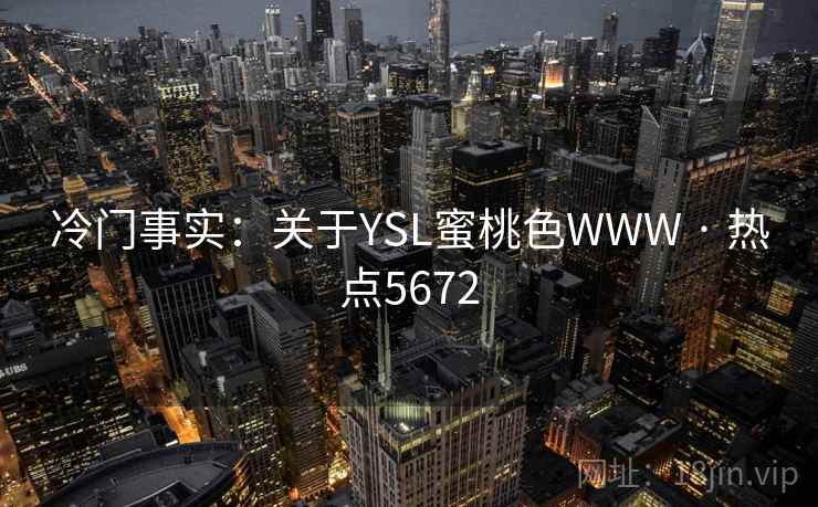 冷门事实:关于YSL蜜桃色WWW · 热点5672 冷门事实:关于YSL蜜桃色WWW · 热点5672
