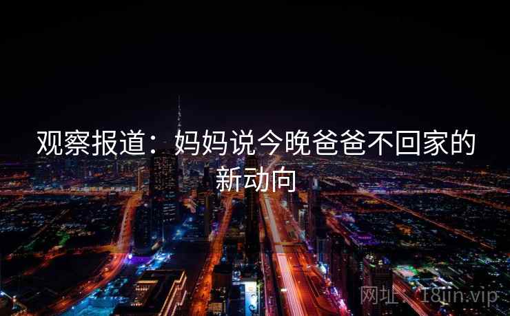 观察报道：妈妈说今晚爸爸不回家的新动向