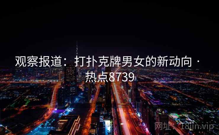 观察报道:打扑克牌男女的新动向 · 热点8739 观察报道:打扑克牌男女的新动向 · 热点8739