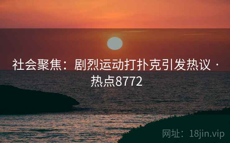社会聚焦：剧烈运动打扑克引发热议 · 热点8772