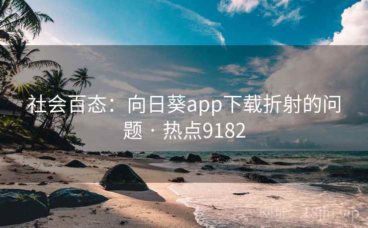 社会百态:向日葵app下载折射的问题 · 热点9182 社会百态:向日葵app下载折射的问题 · 热点9182