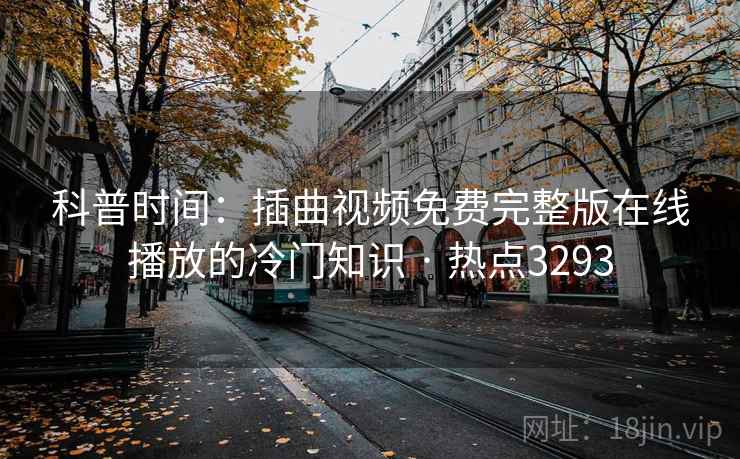 科普时间：插曲视频免费完整版在线播放的冷门知识 · 热点3293