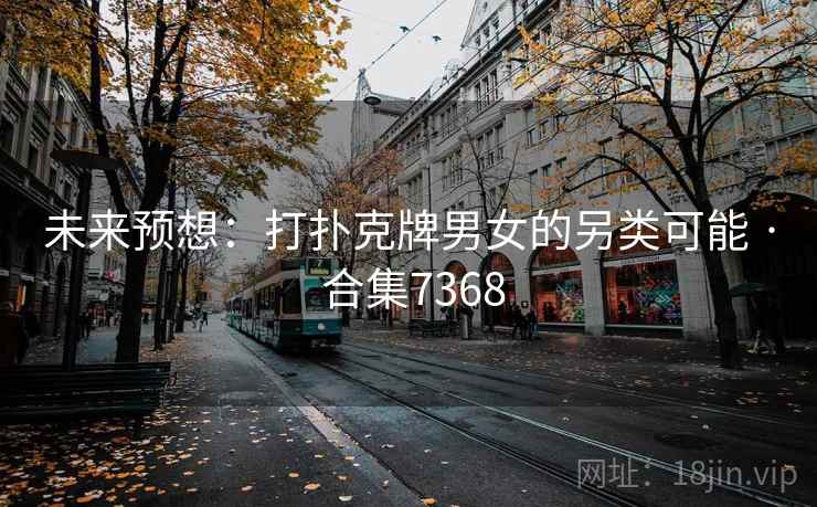 未来预想：打扑克牌男女的另类可能 · 合集7368