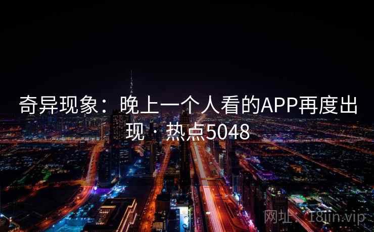 奇异现象：晚上一个人看的APP再度出现 · 热点5048