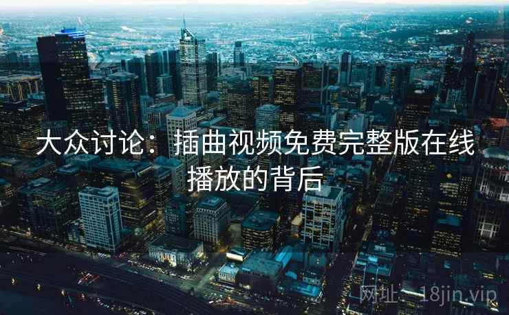 大众讨论：插曲视频免费完整版在线播放的背后